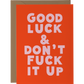 Good Luck & Don't Fuck It Up