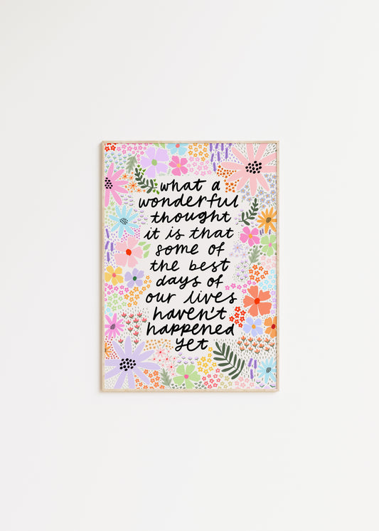 What a Wonderful Thought It Is That Some of the Best Days of Our Lives Haven't Happened Yet Quote Print