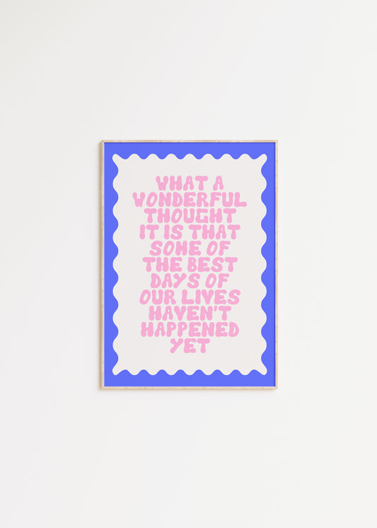 What a Wonderful Thought It Is That Some of the Best Days of Our Lives Haven't Happened Yet Quote Print