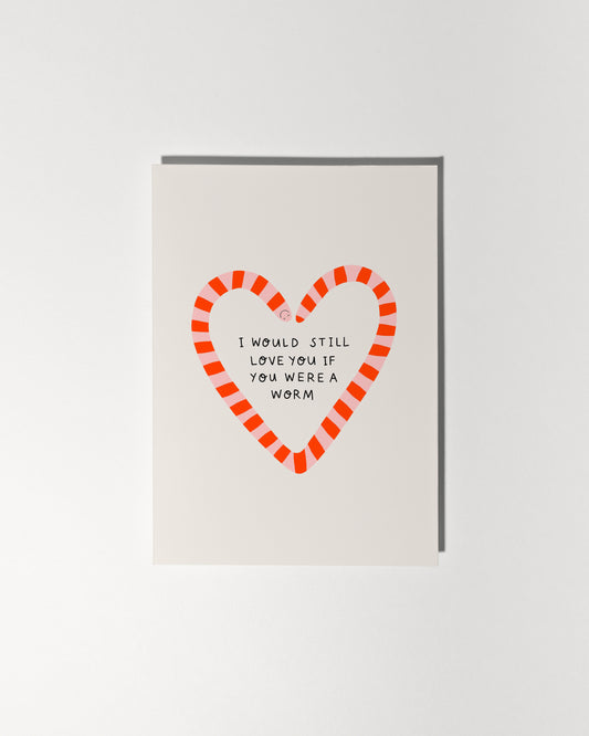 I Would Still Love You If You Were a Worm